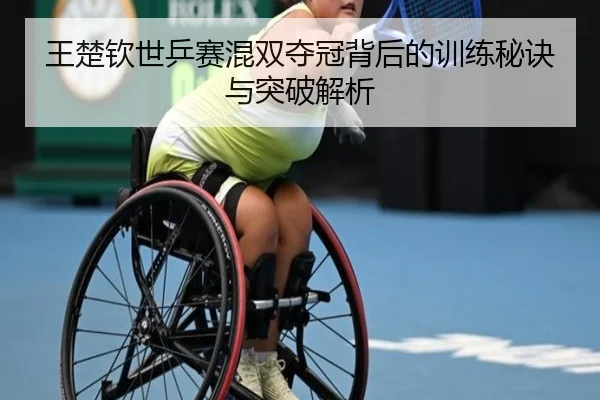 王楚钦世乒赛混双夺冠背后的训练秘诀与突破解析